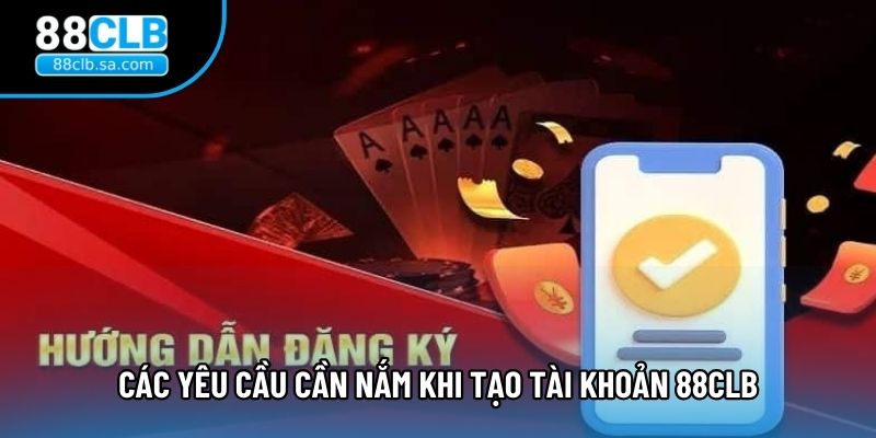 Các yêu cầu cần nắm khi tạo tài khoản 88CLB