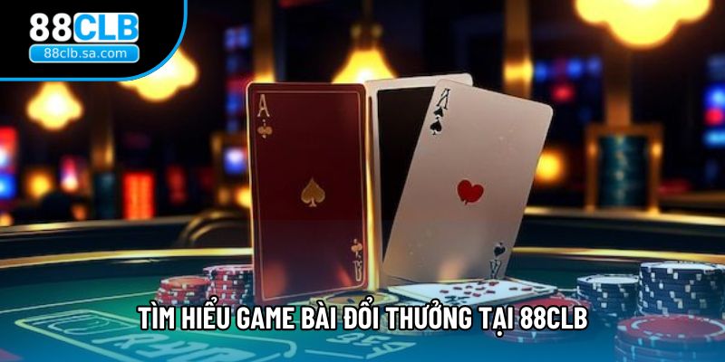Tìm hiểu game bài đổi thưởng tại 88CLB