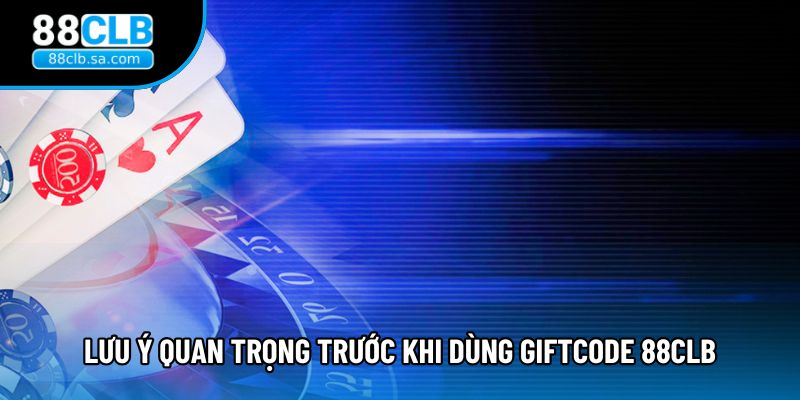 Lưu ý quan trọng trước khi dùng Giftcode 88CLB