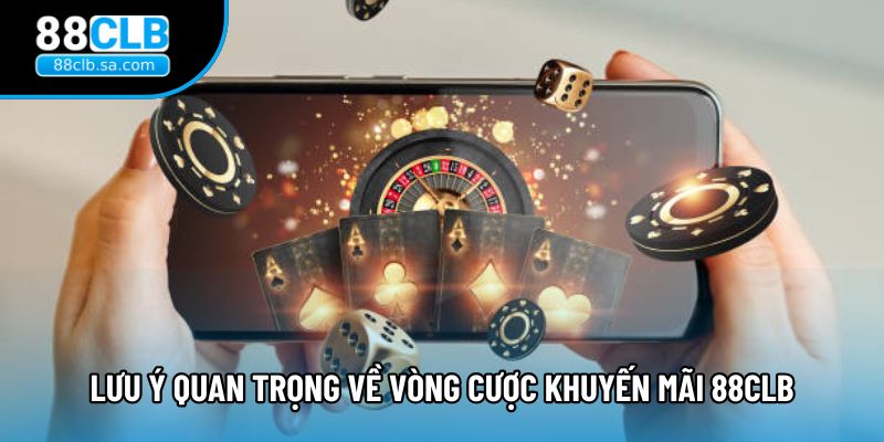 Lưu ý quan trọng về vòng cược khuyến mãi 88CLB