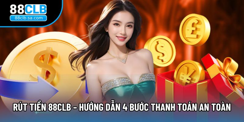 Rút tiền 88CLB – Hướng dẫn 4 bước thanh toán an toàn