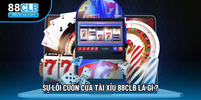 Sự lôi cuốn của tài xỉu 88CLB là gì ?