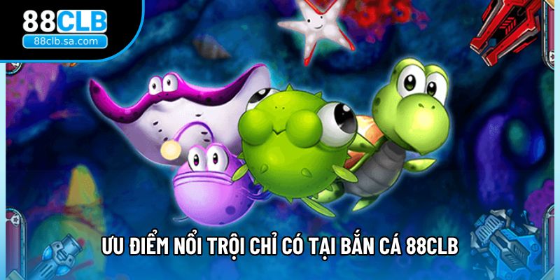 Ưu điểm nổi trội chỉ có tại bắn cá 88CLB